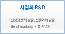 사업화 R&D - 신성장 동력 발굴, 선생과제 발굴 - Benchmarking, 기술 사업화