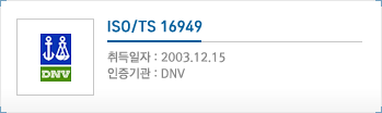 ISO/TS 16949, 취득일자 : 2003.12.15, 인증기관 : DNV
